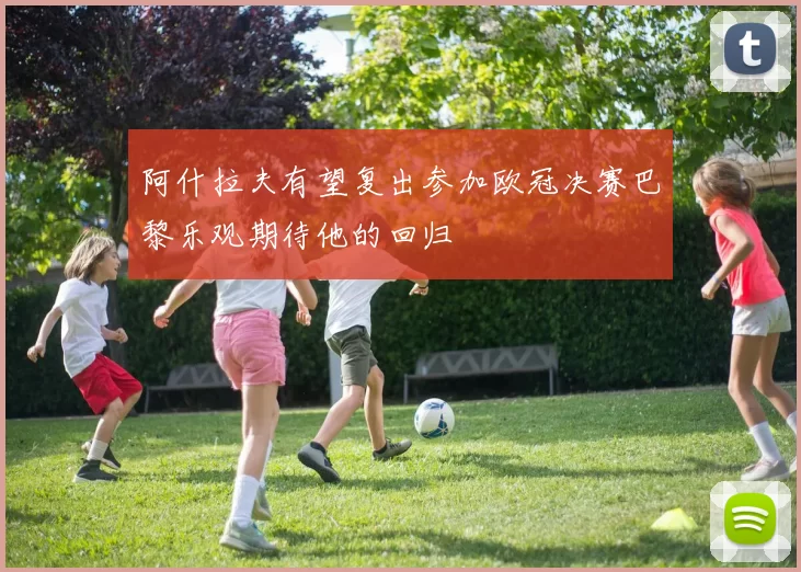 阿什拉夫有望复出参加欧冠决赛巴黎乐观期待他的回归